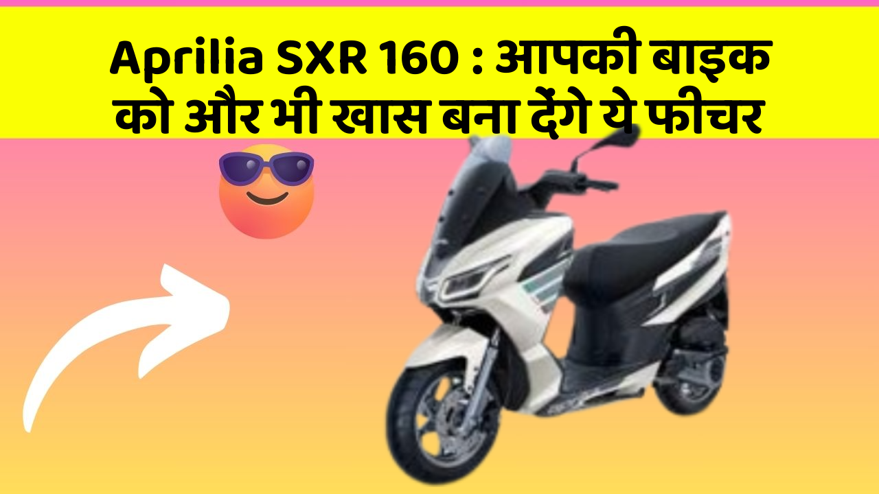 Aprilia SXR 160: आपकी बाइक को और भी खास बना देंगे ये फीचर